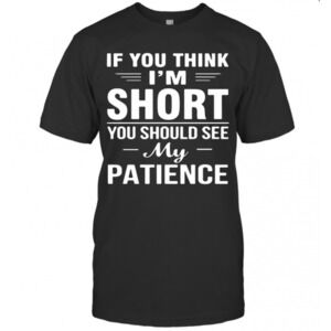 Nice If You Think Im Short You Should See My Patience T-Shirt